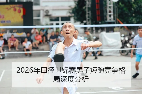 2026年田径世锦赛男子短跑竞争格局深度分析