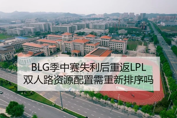 BLG季中赛失利后重返LPL 双人路资源配置需重新排序吗