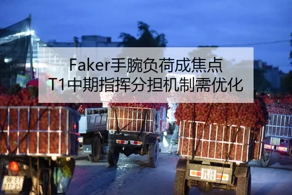 Faker手腕负荷成焦点 T1中期指挥分担机制需优化