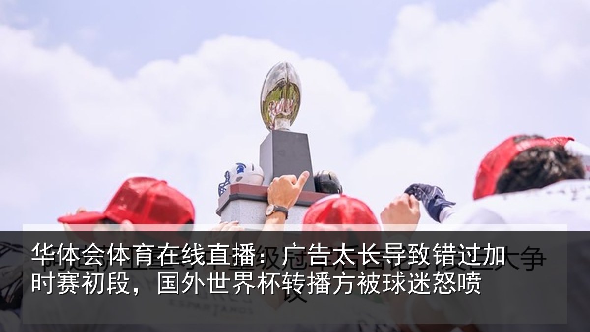 华体会体育在线直播：广告相关情况赛初相关情况方被球迷怒喷