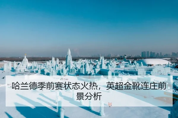 哈兰德季前赛状态火热，英超金靴连庄前景分析