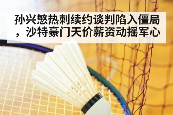 孙兴慜热刺续约谈判陷入僵局，沙特豪门天价薪资动摇军心
