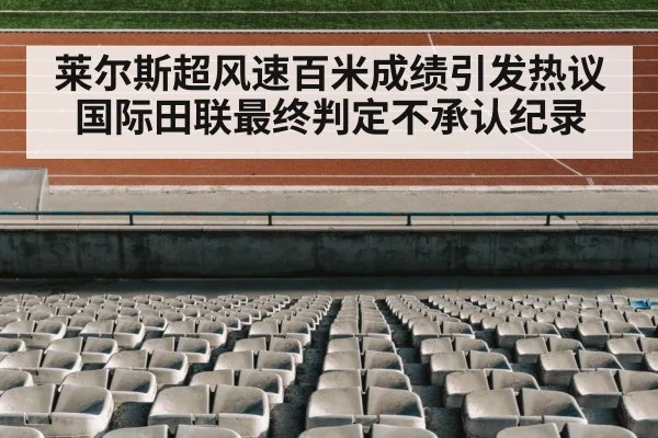 莱尔斯超风速百米成绩引发热议国际田联最终判定不承认纪录