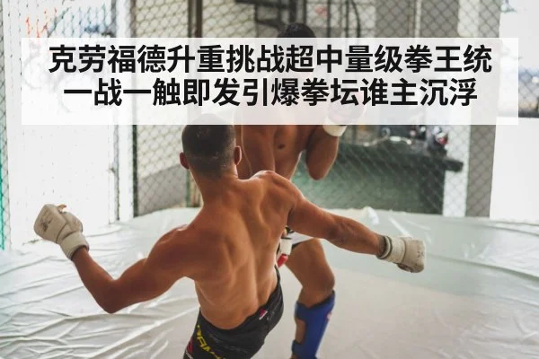 克劳福德升重挑战超中量级拳王统一战一触即发引爆拳坛谁主沉浮