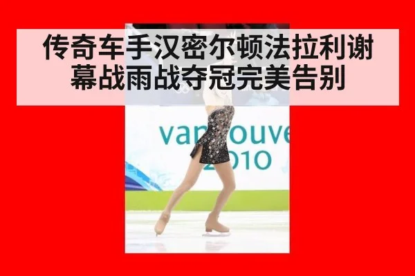传奇车手汉密尔顿法拉利谢幕战雨战夺冠完美告别