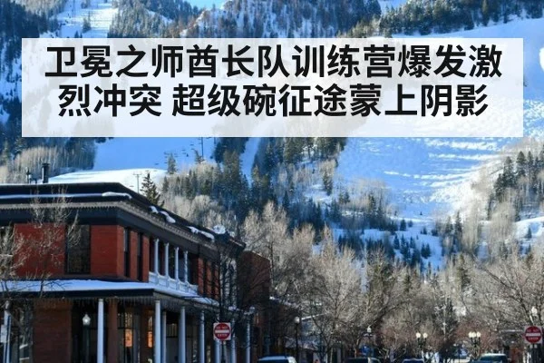 卫冕之师酋长队训练营爆发激烈冲突 超级碗征途蒙上阴影